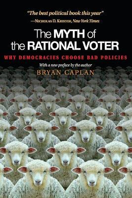 The Myth of the Rational Voter: Why Democracies Choose Bad Policies - New Edition - Bryan Caplan - cover