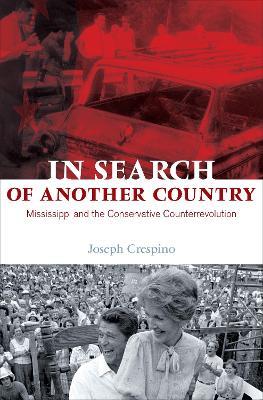 In Search of Another Country: Mississippi and the Conservative Counterrevolution - Joseph Crespino - cover