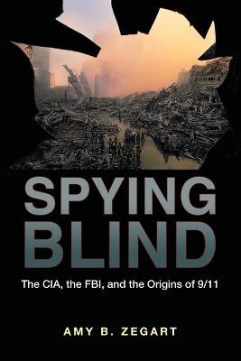 Spying Blind: The CIA, the FBI, and the Origins of 9/11 - Amy B. Zegart - cover