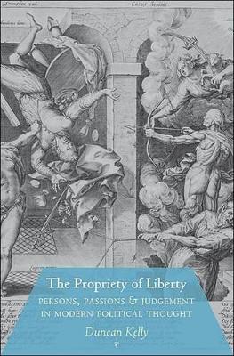 The Propriety of Liberty: Persons, Passions, and Judgement in Modern Political Thought - Duncan Kelly - cover