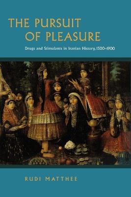 The Pursuit of Pleasure: Drugs and Stimulants in Iranian History, 1500-1900 - Rudi Matthee - cover