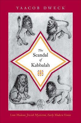 The Scandal of Kabbalah: Leon Modena, Jewish Mysticism, Early Modern Venice - Yaacob Dweck - cover