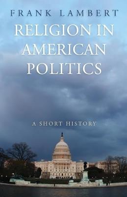 Religion in American Politics: A Short History - Frank Lambert - cover