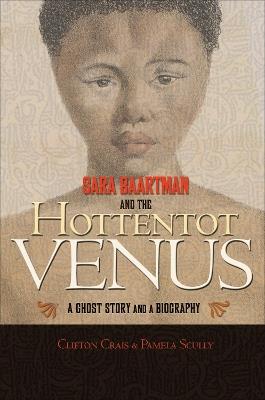 Sara Baartman and the Hottentot Venus: A Ghost Story and a Biography - Clifton Crais,Pamela Scully - cover