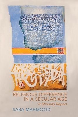 Religious Difference in a Secular Age: A Minority Report - Saba Mahmood - cover