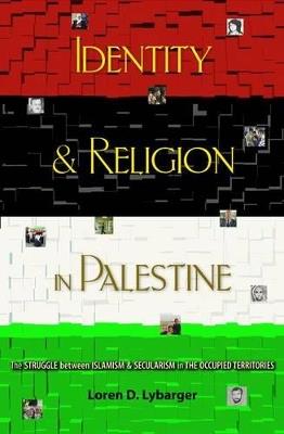 Identity and Religion in Palestine: The Struggle between Islamism and Secularism in the Occupied Territories - Loren D. Lybarger - cover