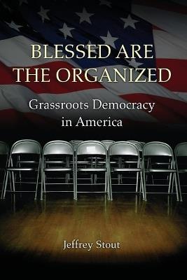 Blessed Are the Organized: Grassroots Democracy in America - Jeffrey Stout - cover