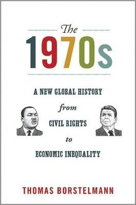 The 1970s: A New Global History from Civil Rights to Economic Inequality - Thomas Borstelmann - cover