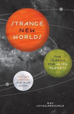 Strange New Worlds: The Search for Alien Planets and Life beyond Our Solar System - Ray Jayawardhana - cover