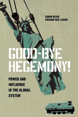 Good-Bye Hegemony!: Power and Influence in the Global System - Simon Reich,Richard Ned Lebow - cover