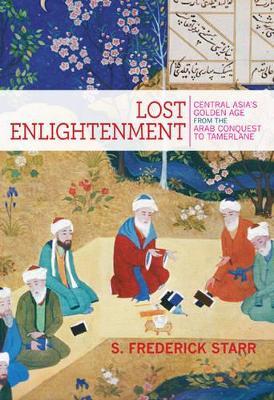 Lost Enlightenment: Central Asia's Golden Age from the Arab Conquest to Tamerlane - S. Frederick Starr - cover