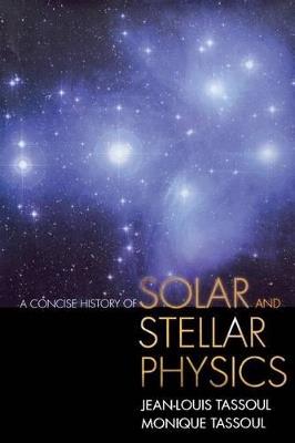 A Concise History of Solar and Stellar Physics - Jean-Louis Tassoul,Monique Tassoul - cover