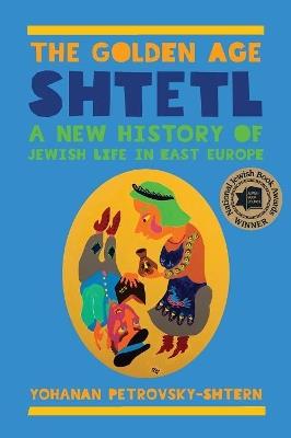 The Golden Age Shtetl: A New History of Jewish Life in East Europe - Yohanan Petrovsky-Shtern - cover