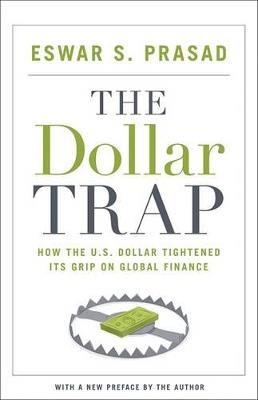 The Dollar Trap: How the U.S. Dollar Tightened Its Grip on Global Finance - Eswar S. Prasad - cover