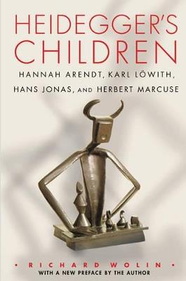 Heidegger's Children: Hannah Arendt, Karl Löwith, Hans Jonas, and Herbert Marcuse - Richard Wolin - cover