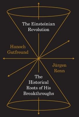 The Einsteinian Revolution: The Historical Roots of His Breakthroughs - Jürgen Renn,Hanoch Gutfreund - cover