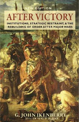 After Victory: Institutions, Strategic Restraint, and the Rebuilding of Order after Major Wars, New Edition - G. John Ikenberry - cover