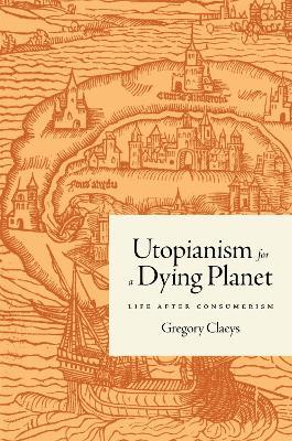 Utopianism for a Dying Planet: Life after Consumerism - Gregory Claeys - cover