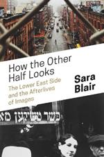 How the Other Half Looks: The Lower East Side and the Afterlives of Images