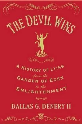 The Devil Wins: A History of Lying from the Garden of Eden to the Enlightenment - Dallas G. Denery - cover