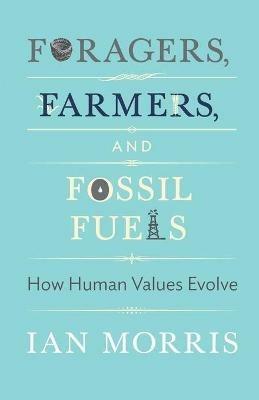Foragers, Farmers, and Fossil Fuels: How Human Values Evolve - Ian Morris - cover