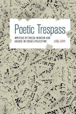 Poetic Trespass: Writing between Hebrew and Arabic in Israel/Palestine - Lital Levy - cover