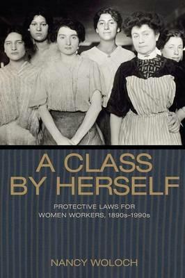 A Class by Herself: Protective Laws for Women Workers, 1890s-1990s - Nancy Woloch - cover