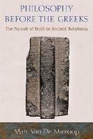 Philosophy before the Greeks: The Pursuit of Truth in Ancient Babylonia - Marc Van De Mieroop - cover