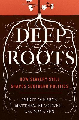 Deep Roots: How Slavery Still Shapes Southern Politics - Avidit Acharya,Matthew Blackwell,Maya Sen - cover
