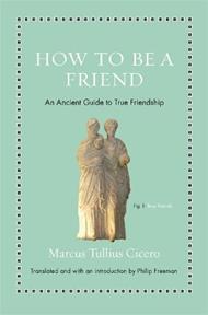 How to Be a Friend: An Ancient Guide to True Friendship