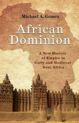 African Dominion: A New History of Empire in Early and Medieval West Africa - Michael Gomez - cover