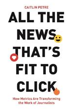 All the News That's Fit to Click: How Metrics Are Transforming the Work of Journalists