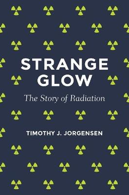 Strange Glow: The Story of Radiation - Timothy J. Jorgensen - cover