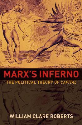 Marx's Inferno: The Political Theory of Capital - William Clare Roberts - cover