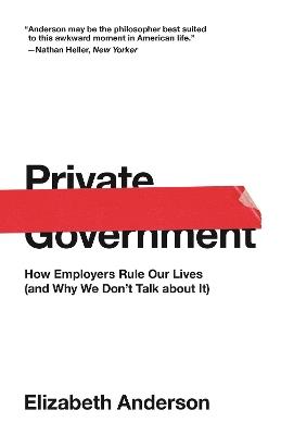 Private Government: How Employers Rule Our Lives (and Why We Don't Talk about It) - Elizabeth Anderson - cover