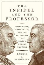 The Infidel and the Professor: David Hume, Adam Smith, and the Friendship That Shaped Modern Thought