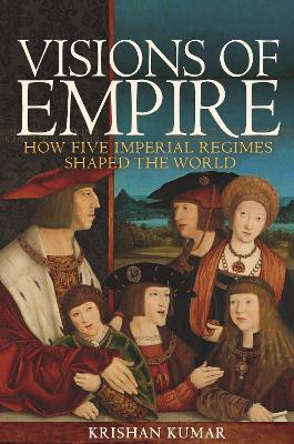 Visions of Empire: How Five Imperial Regimes Shaped the World - Krishan Kumar - cover