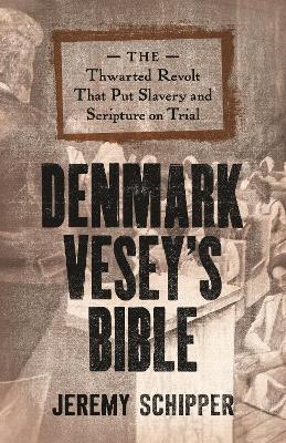 Denmark Vesey's Bible: The Thwarted Revolt That Put Slavery and Scripture on Trial - Jeremy Schipper - cover