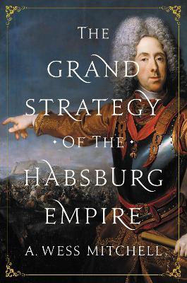 The Grand Strategy of the Habsburg Empire - A. Wess Mitchell - cover