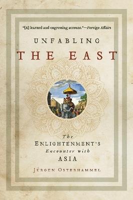 Unfabling the East: The Enlightenment's Encounter with Asia - Jurgen Osterhammel - cover