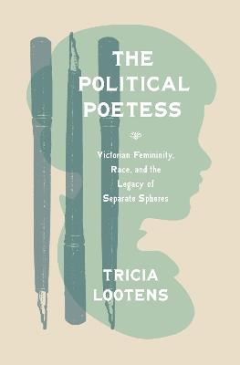 The Political Poetess: Victorian Femininity, Race, and the Legacy of Separate Spheres - Tricia Lootens - cover
