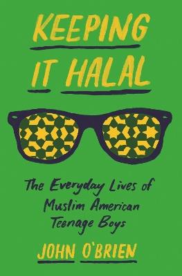 Keeping It Halal: The Everyday Lives of Muslim American Teenage Boys - John O'Brien - cover