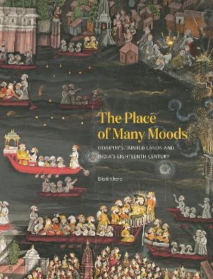 The Place of Many Moods: Udaipur's Painted Lands and India's Eighteenth Century - Dipti Khera - cover