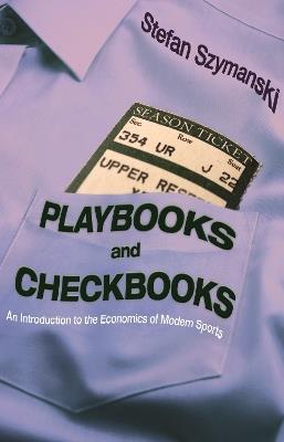 Playbooks and Checkbooks: An Introduction to the Economics of Modern Sports - Stefan Szymanski - cover