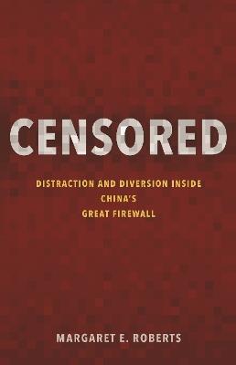 Censored: Distraction and Diversion Inside China's Great Firewall - Margaret E. Roberts - cover