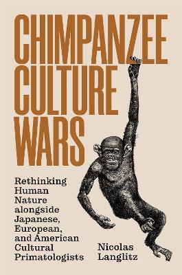 Chimpanzee Culture Wars: Rethinking Human Nature alongside Japanese, European, and American Cultural Primatologists - Nicolas Langlitz - cover