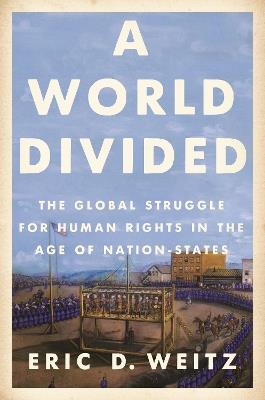 A World Divided: The Global Struggle for Human Rights in the Age of Nation-States - Eric D. Weitz - cover