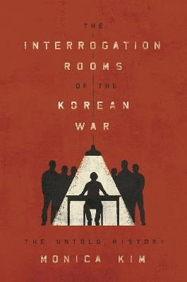The Interrogation Rooms of the Korean War: The Untold History - Monica Kim - cover