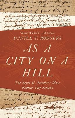 As a City on a Hill: The Story of America's Most Famous Lay Sermon - Daniel T. Rodgers - cover
