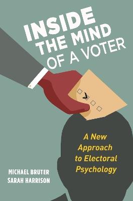 Inside the Mind of a Voter: A New Approach to Electoral Psychology - Michael Bruter,Sarah Harrison - cover